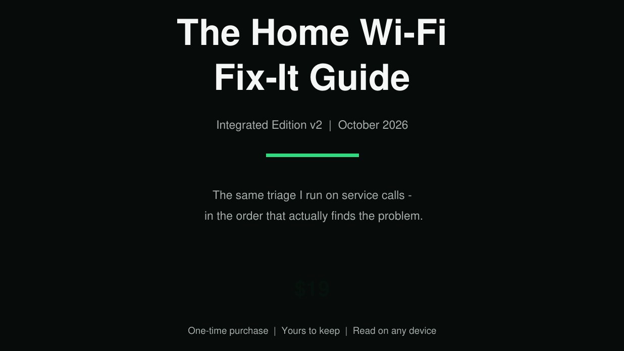 Cover of The Home Wi-Fi Fix-It Guide, Integrated Edition v2, October 2026: 'The same triage I run on service calls, in the order that actually finds the problem.' One-time purchase, yours to keep, read on any device.